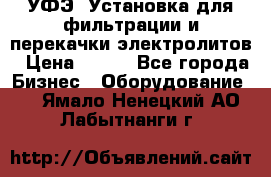 УФЭ-1Установка для фильтрации и перекачки электролитов › Цена ­ 111 - Все города Бизнес » Оборудование   . Ямало-Ненецкий АО,Лабытнанги г.